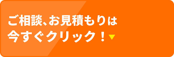 ご相談、お見積もりは今すぐクリック！