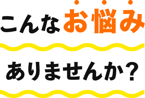 こんなお悩みありませんか？