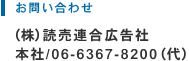 お問い合わせ：（株）読売連合広告社 本社/06-6367-8200（代）